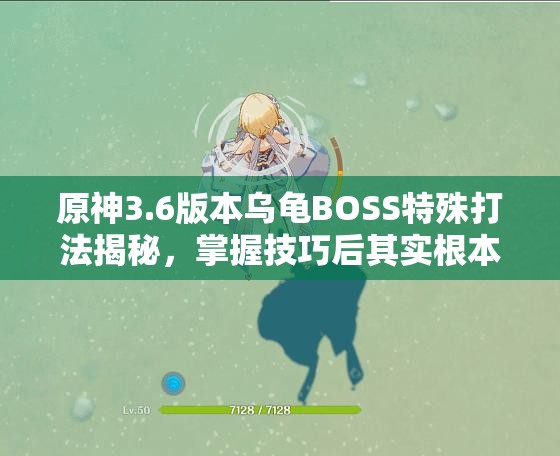 原神3.6版本乌龟BOSS特殊打法揭秘，掌握技巧后其实根本无法被击败！