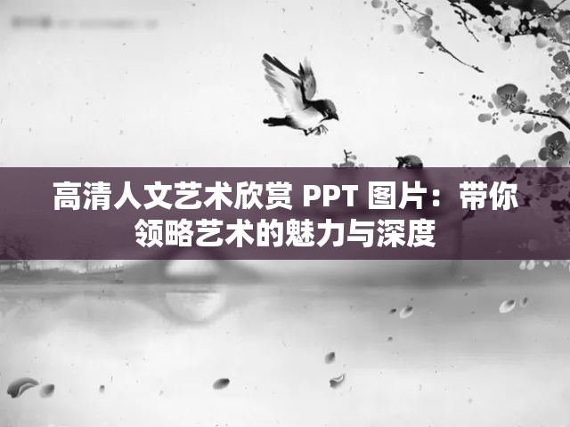 高清人文艺术欣赏 PPT 图片：带你领略艺术的魅力与深度