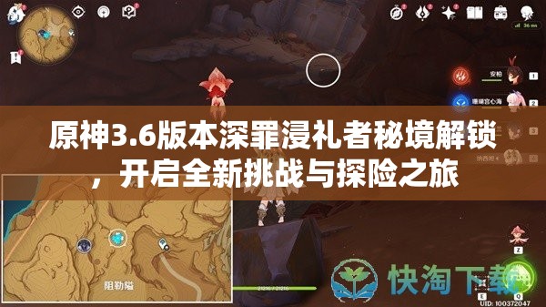 原神3.6版本深罪浸礼者秘境解锁，开启全新挑战与探险之旅