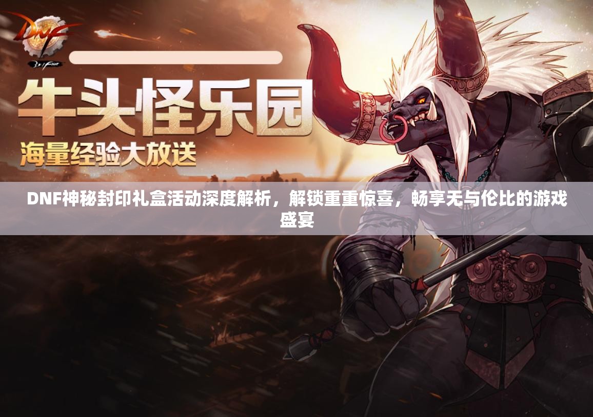 DNF神秘封印礼盒活动深度解析，解锁重重惊喜，畅享无与伦比的游戏盛宴