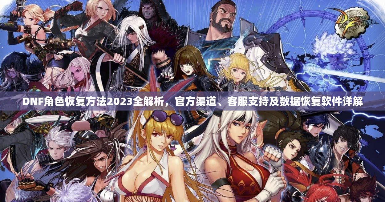 DNF角色恢复方法2023全解析，官方渠道、客服支持及数据恢复软件详解