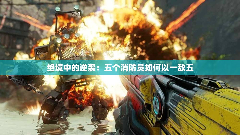 绝境中的逆袭：五个消防员如何以一敌五