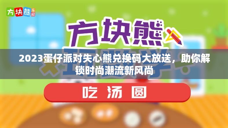 2023蛋仔派对失心熊兑换码大放送，助你解锁时尚潮流新风尚