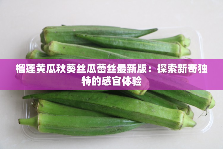 榴莲黄瓜秋葵丝瓜蕾丝最新版：探索新奇独特的感官体验