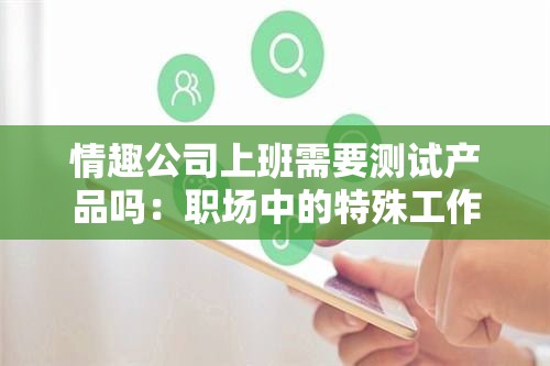 情趣公司上班需要测试产品吗：职场中的特殊工作要求探讨