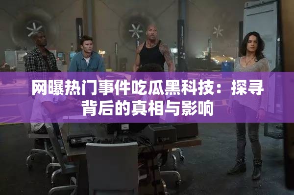 网曝热门事件吃瓜黑科技：探寻背后的真相与影响