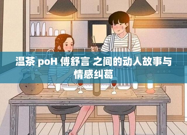 温茶 poH 傅舒言 之间的动人故事与情感纠葛