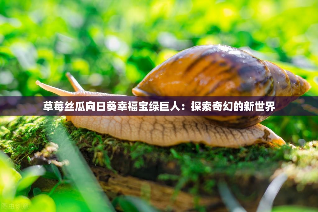 草莓丝瓜向日葵幸福宝绿巨人：探索奇幻的新世界