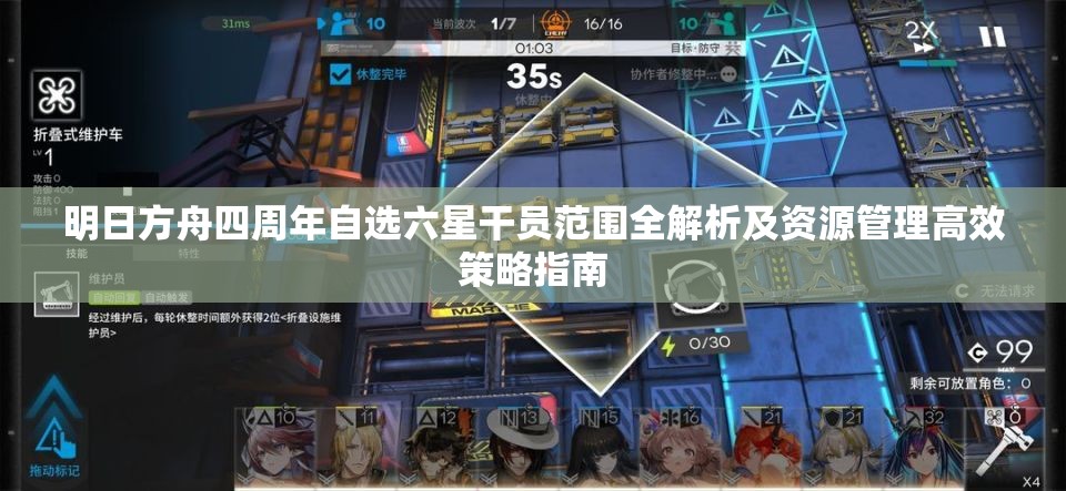 明日方舟四周年自选六星干员范围全解析及资源管理高效策略指南