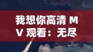 我想你高清 MV 观看：无尽思念，流淌在音符之间
