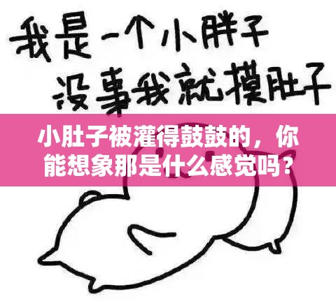 小肚子被灌得鼓鼓的，你能想象那是什么感觉吗？