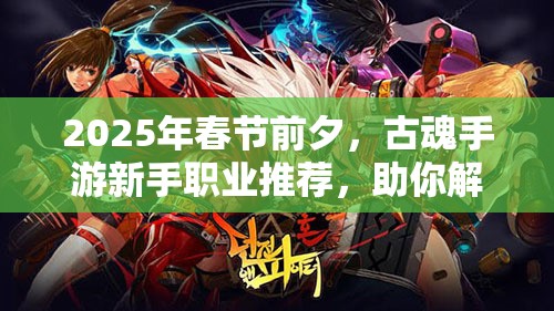 2025年春节前夕，古魂手游新手职业推荐，助你解锁精彩冒险之旅