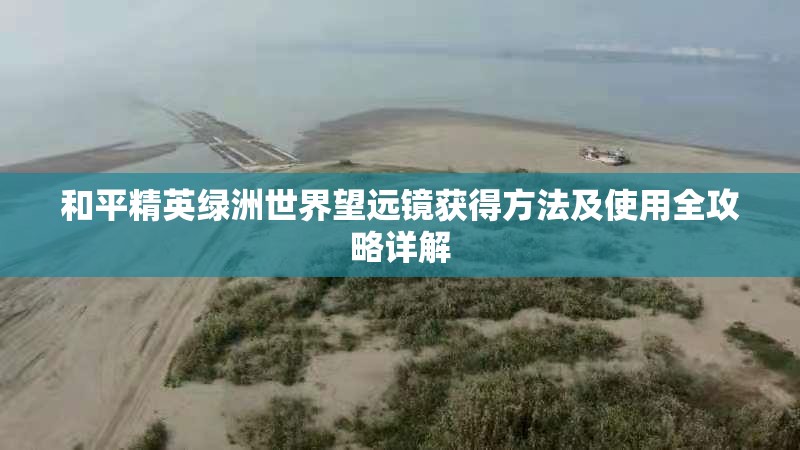 和平精英绿洲世界望远镜获得方法及使用全攻略详解