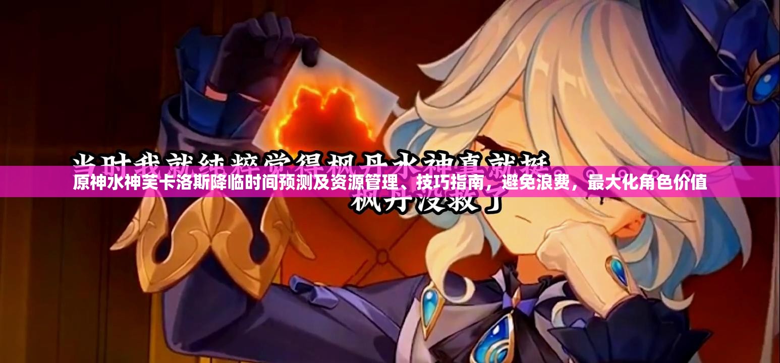原神水神芙卡洛斯降临时间预测及资源管理、技巧指南，避免浪费，最大化角色价值