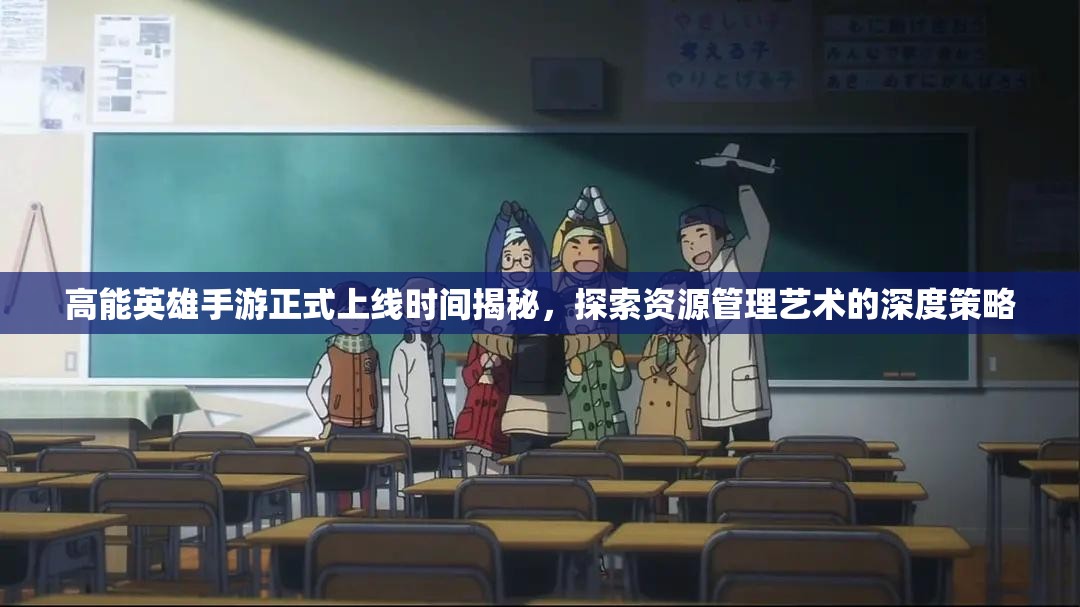 高能英雄手游正式上线时间揭秘，探索资源管理艺术的深度策略