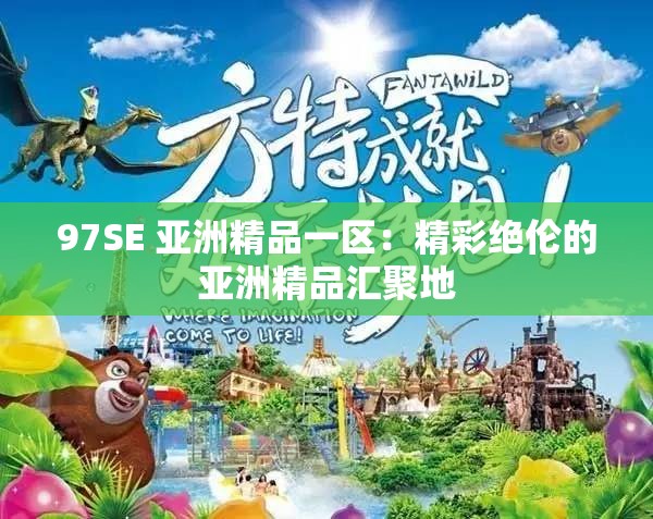 97SE 亚洲精品一区：精彩绝伦的亚洲精品汇聚地