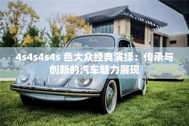4s4s4s4s 色大众经典演绎：传承与创新的汽车魅力展现