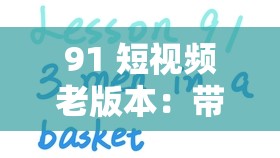 91 短视频老版本：带你重温昔日精彩的视频时光