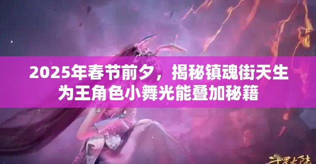 2025年春节前夕，揭秘镇魂街天生为王角色小舞光能叠加秘籍