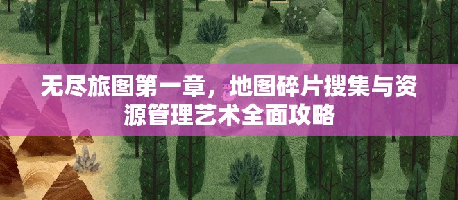 无尽旅图第一章，地图碎片搜集与资源管理艺术全面攻略