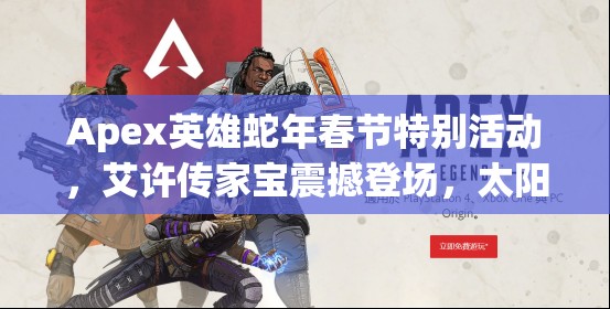 Apex英雄蛇年春节特别活动，艾许传家宝震撼登场，太阳小队集结共庆！