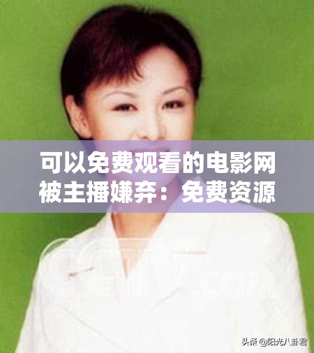 可以免费观看的电影网被主播嫌弃：免费资源竟遭无视