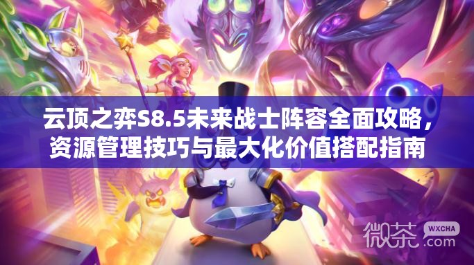 云顶之弈S8.5未来战士阵容全面攻略，资源管理技巧与最大化价值搭配指南