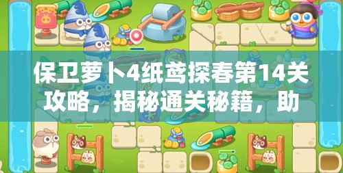 保卫萝卜4纸鸢探春第14关攻略，揭秘通关秘籍，助你轻松战胜萌兔大军