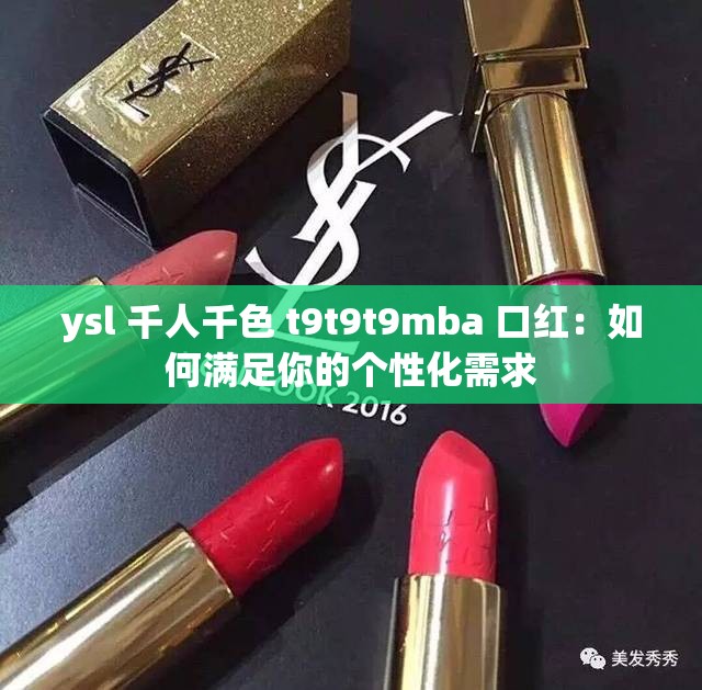 ysl 千人千色 t9t9t9mba 口红：如何满足你的个性化需求