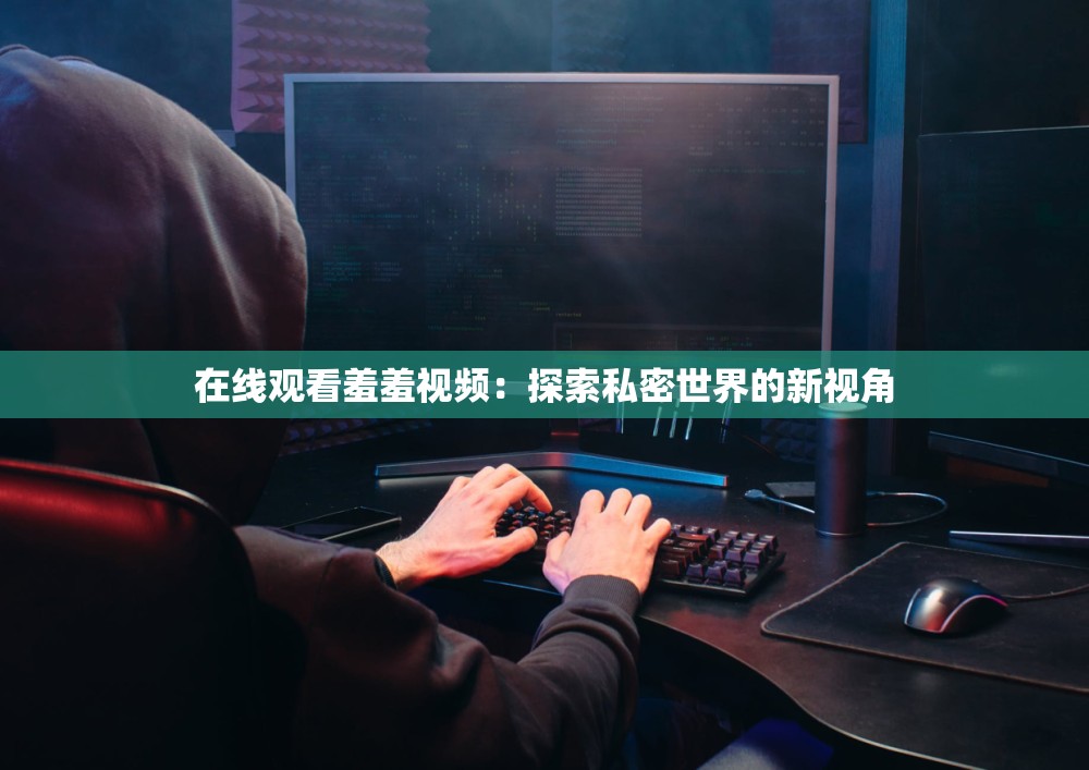 在线观看羞羞视频：探索私密世界的新视角