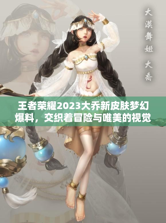 王者荣耀2023大乔新皮肤梦幻爆料，交织着冒险与唯美的视觉盛宴