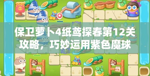 保卫萝卜4纸鸢探春第12关攻略，巧妙运用紫色魔球，展现无尽神威