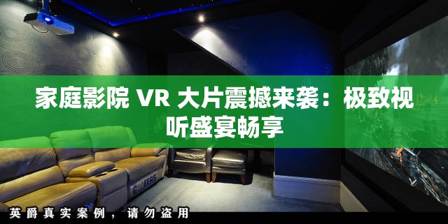 家庭影院 VR 大片震撼来袭：极致视听盛宴畅享