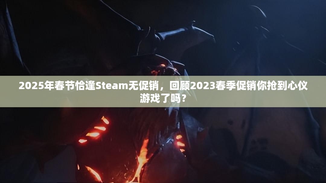 2025年春节恰逢Steam无促销，回顾2023春季促销你抢到心仪游戏了吗？
