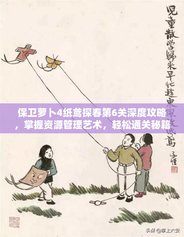 保卫萝卜4纸鸢探春第6关深度攻略，掌握资源管理艺术，轻松通关秘籍