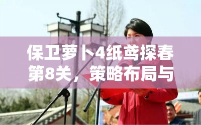 保卫萝卜4纸鸢探春第8关，策略布局与智慧应对的双重极限考验