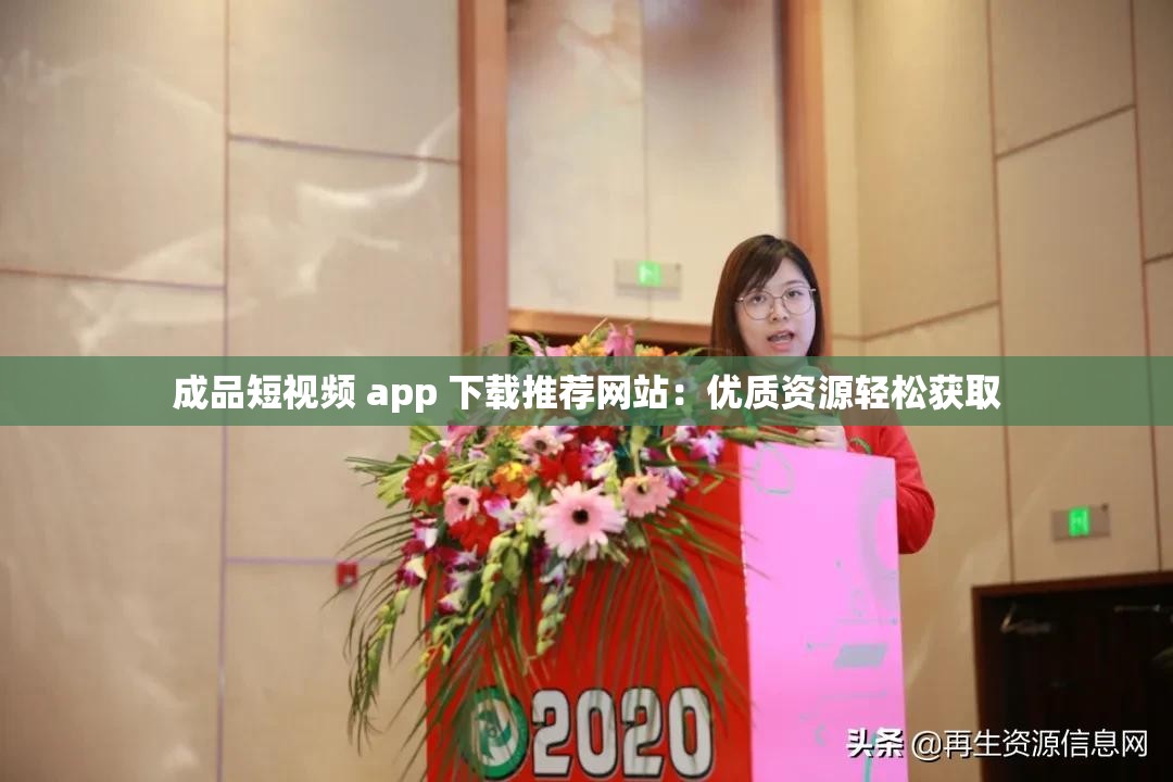 成品短视频 app 下载推荐网站：优质资源轻松获取