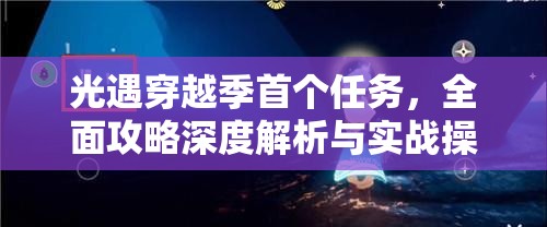 光遇穿越季首个任务，全面攻略深度解析与实战操作指南