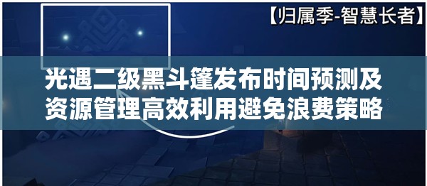 光遇二级黑斗篷发布时间预测及资源管理高效利用避免浪费策略