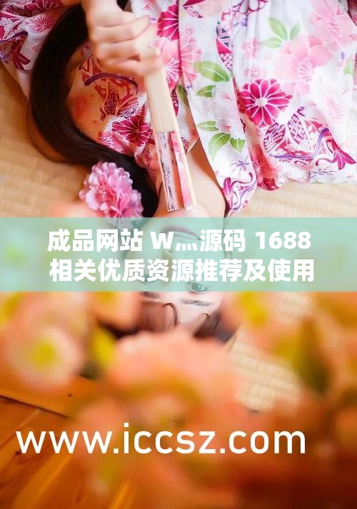 成品网站 W灬源码 1688 相关优质资源推荐及使用说明