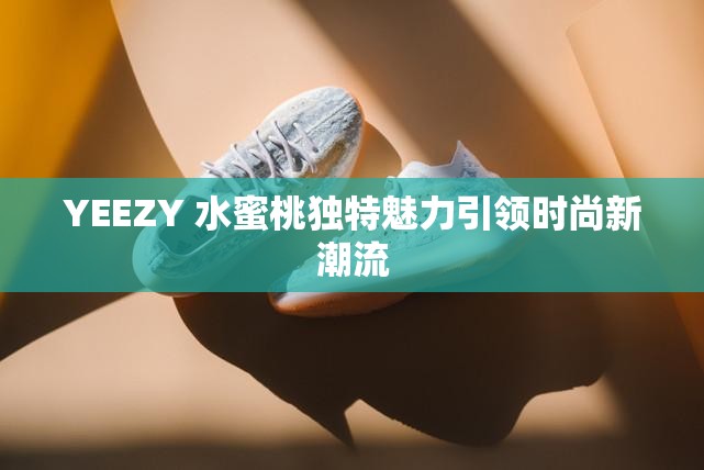 YEEZY 水蜜桃独特魅力引领时尚新潮流