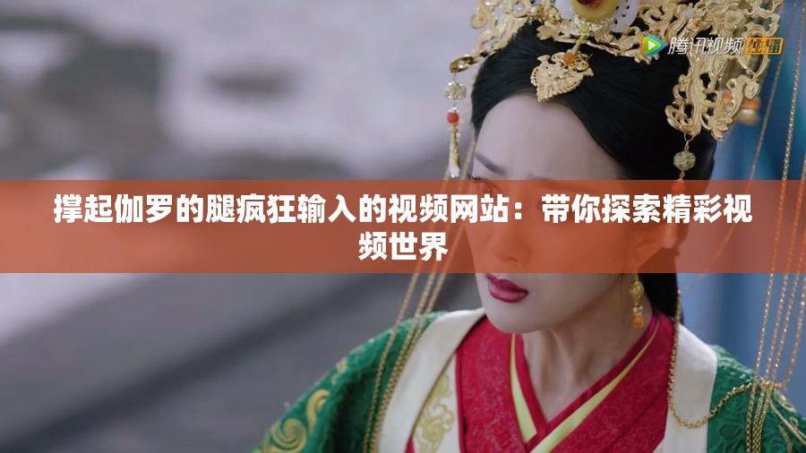 撑起伽罗的腿疯狂输入的视频网站：带你探索精彩视频世界