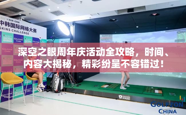 深空之眼周年庆活动全攻略，时间、内容大揭秘，精彩纷呈不容错过！