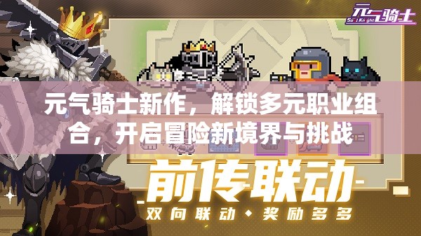 元气骑士新作，解锁多元职业组合，开启冒险新境界与挑战