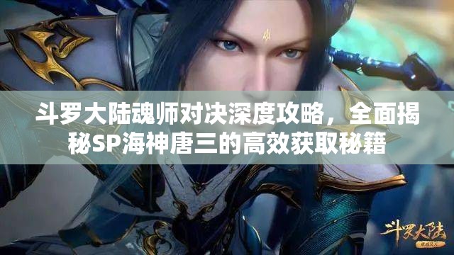 斗罗大陆魂师对决深度攻略，全面揭秘SP海神唐三的高效获取秘籍