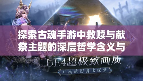 探索古魂手游中救赎与献祭主题的深层哲学含义与情感纠葛