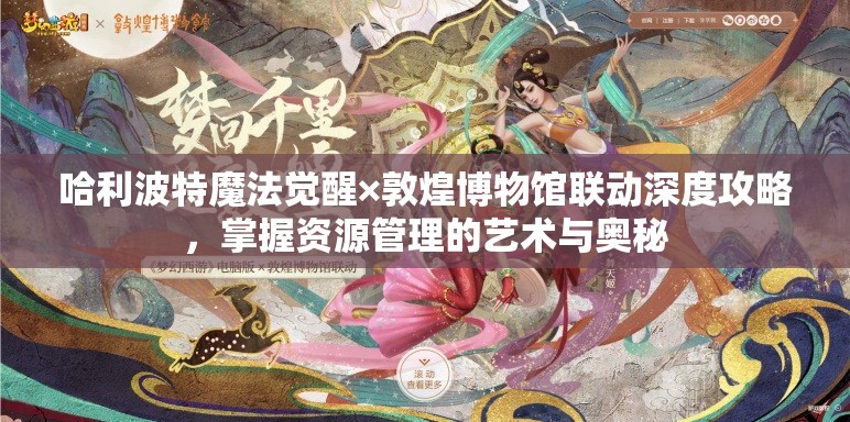 哈利波特魔法觉醒×敦煌博物馆联动深度攻略，掌握资源管理的艺术与奥秘
