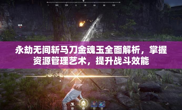 永劫无间斩马刀金魂玉全面解析，掌握资源管理艺术，提升战斗效能