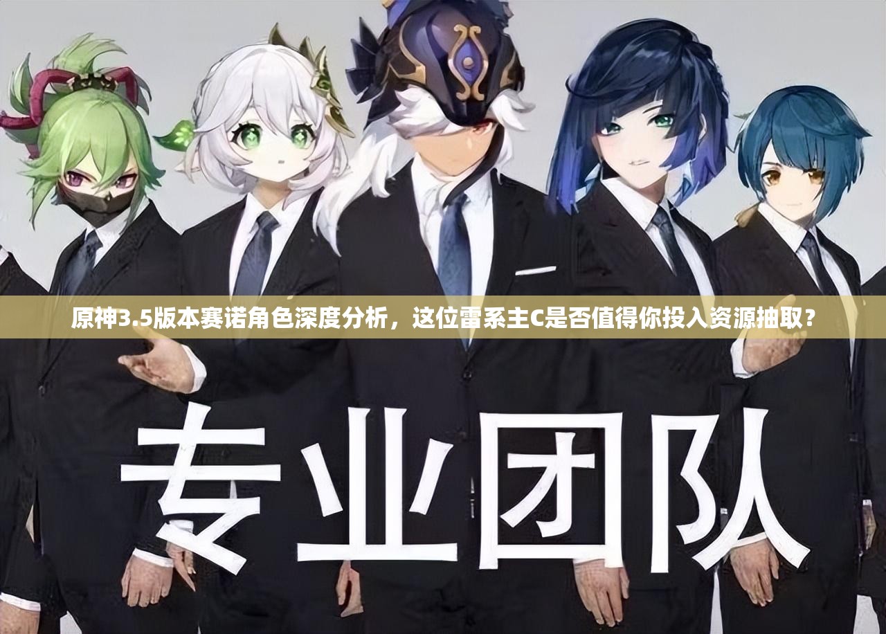 原神3.5版本赛诺角色深度分析，这位雷系主C是否值得你投入资源抽取？