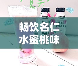 畅饮名仁水蜜桃味 375ml，感受夏日的甜蜜与清凉